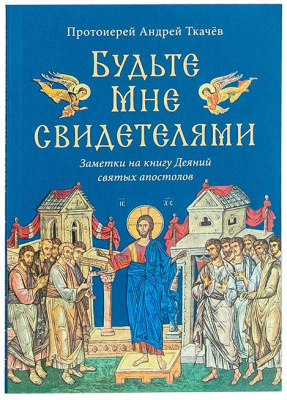Будьте Мне свидетелями Заметки на книгу Деяний святых апостолов (уценка)